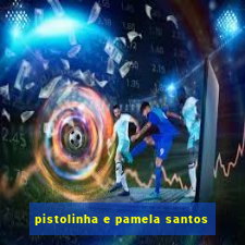 pistolinha e pamela santos